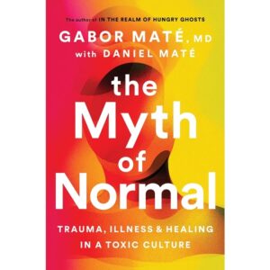 The-Myth-of-Normal-Trauma-Illness-Healing-in-a-Toxic-Culture